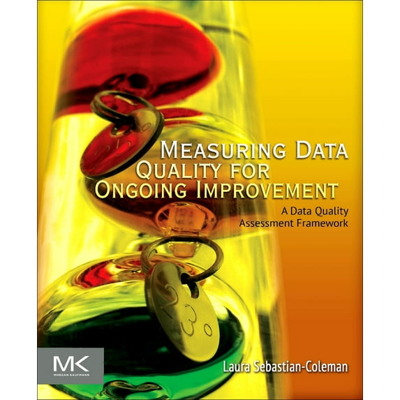 Measuring Data Quality for Ongoing Improvement: A Data Quality Assessment Framework (Paperback) by Laura Sebastian-Coleman
