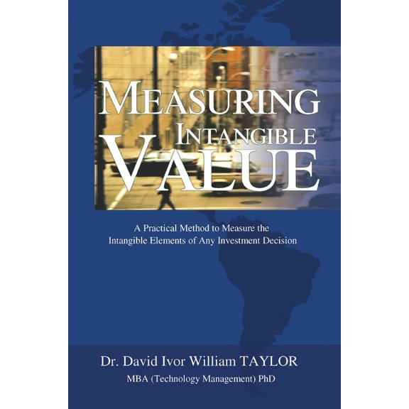 Measuring Intangible Value: A Practical Method to Measure the Intangible Elements of Any Investment Decision, (Paperback)