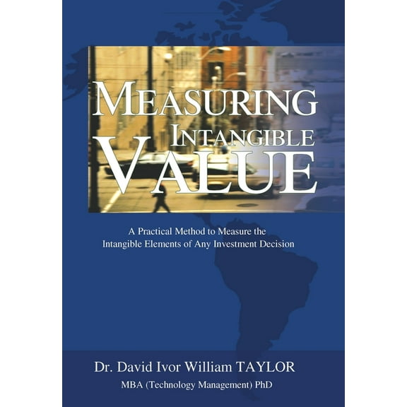 Measuring Intangible Value: A Practical Method to Measure the Intangible Elements of Any Investment Decision, (Hardcover)