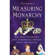 Measuring Monarchy The Most Overrated and Underrated British Kings and Queens, Hardcover