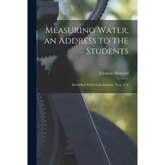 Measuring Water; an Address to the Students: Rensselaer Polytechnic Institute, Troy, N.Y, (Paperback)