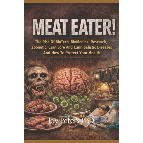 Meat Eater: The Rise Of BioTech, BioMedical Research, Zoonotic, Carnivore And Cannibalistic Diseases And How To Protect , (Paperback)