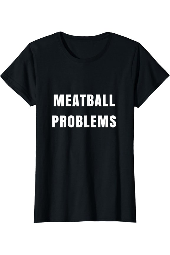 Meatball Problems Funny Tshirt for Fiery Shore Nickname T-Shirt