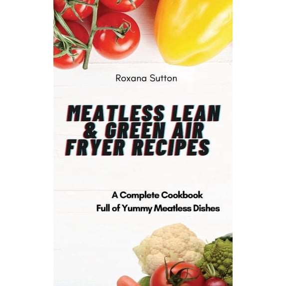 Meatless Lean and Green Air Fryer Recipes: A Complete Cookbook Full of Yummy Meatless Dishes, (Hardcover)