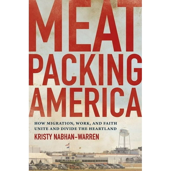 Meatpacking America: How Migration, Work, and Faith Unite and Divide the Heartland, (Paperback)