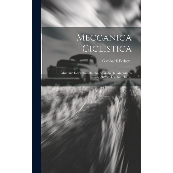 Meccanica Ciclistica: Manuale Dell'automobilista, E Guida Del Meccanico Conduttore D'automobili ... (Hardcover)