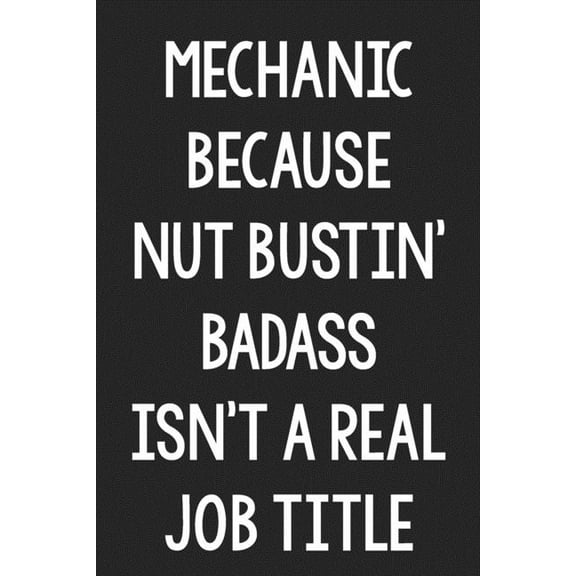 Mechanic Because Nut Bustin' Badass Isn't a Real Job Title : College Ruled Notebook - Better Than a Greeting Card - Gag Gifts For People You Love (Paperback)