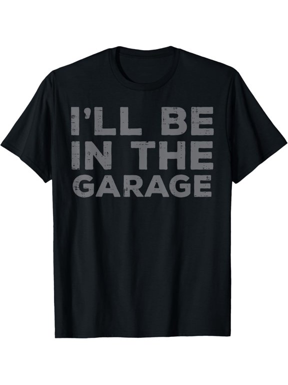 Mechanic Ill Be In The Garage Funny Auto Car Guy Men Dad T-Shirt men and women can wear, black, white, gifts