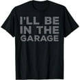 thumbnail image 1 of Mechanic Ill Be In The Garage Funny Auto Car Guy Men Dad T-Shirt, 1 of 4
