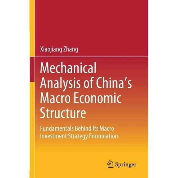 Mechanical Analysis of China's Macro Economic Structure: Fundamentals Behind Its Macro Investment Strategy Formulation, (Paperback)