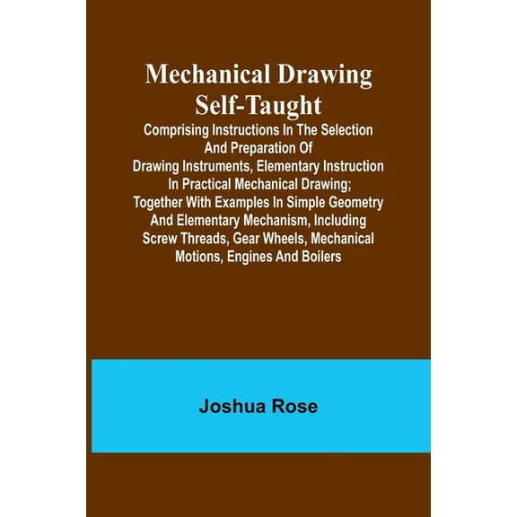Mechanical Drawing Self-Taught; Comprising instructions in the selection and preparation of drawing instruments, element, (Paperback)