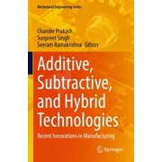 Mechanical Engineering Additive, Subtractive, and Hybrid Technologies Recent Innovations in Manufacturing, Hardcover