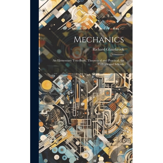 Mechanics: An Elementary Text-book, Theoretical and Practical, for Colleges and Schools (Hardcover)