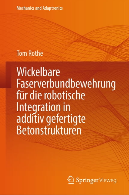 Mechanics and Adaptronics Wickelbare Faserverbundbewehrung FÃ¼r Die Robotische Integration in Additiv Gefertigte Betonstrukturen, (Hardcover)