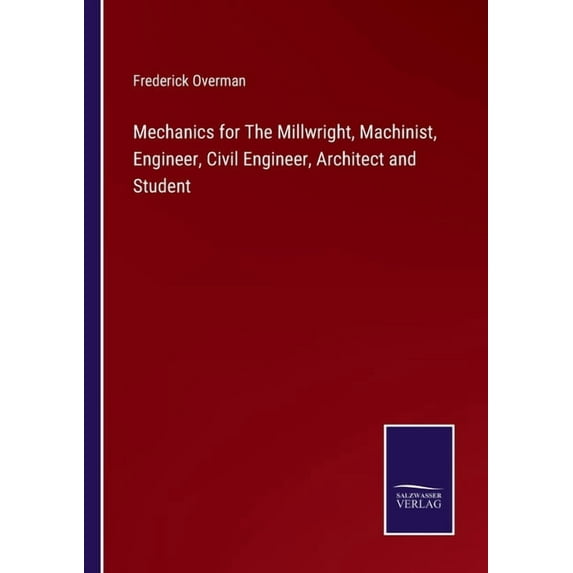 Mechanics for The Millwright, Machinist, Engineer, Civil Engineer, Architect and Student