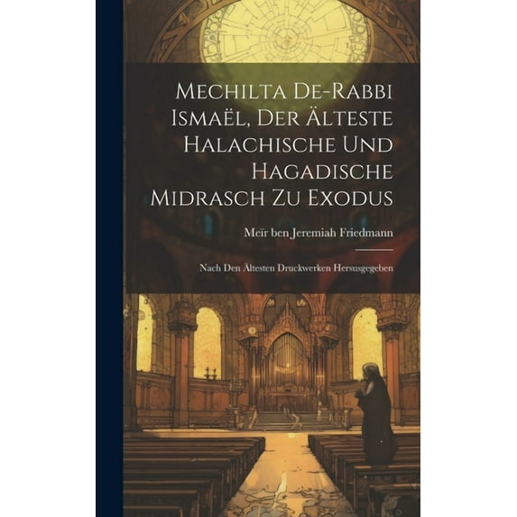 Mechilta De-rabbi Ismaël, Der Älteste Halachische Und Hagadische Midrasch Zu Exodus; Nach Den Ältesten Druckwerken Hersusgegeben (Hardcover)