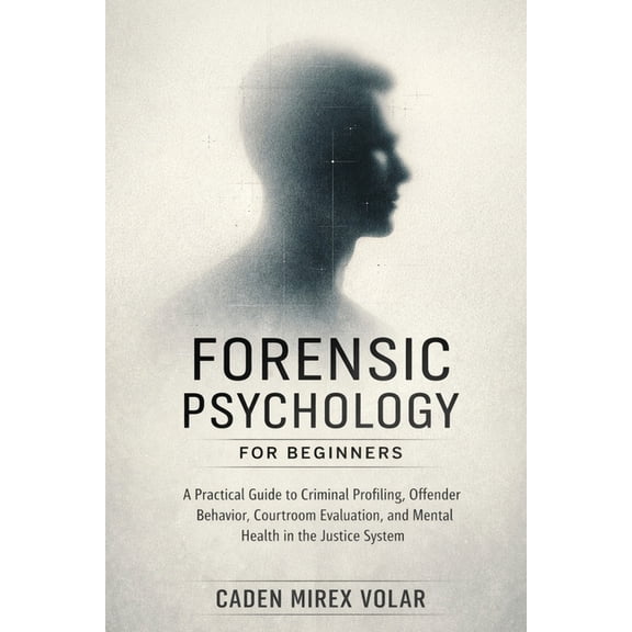 Forensic Psychology for Beginners: A Practical Guide to Criminal Profiling, Offender Behavior, Courtroom Evaluation, and, (Paperback)