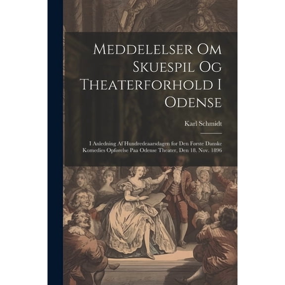Meddelelser om skuespil og theaterforhold i Odense; i anledning af hundredeaarsdagen for den frste danske komedies opfrelse paa Odense theater, den 18. nov. 1896 (Paperback)