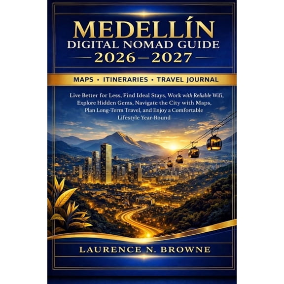 Medelln Digital Nomad Guide 2026-2027: Live Better for Less, Find Ideal Stays, Work with Reliable WiFi, Explore Hidden , (Paperback)
