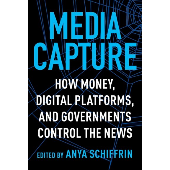 Media Capture: How Money, Digital Platforms, and Governments Control the News, (Hardcover)