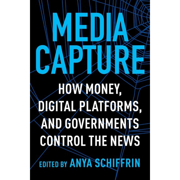 Media Capture: How Money, Digital Platforms, and Governments Control the News, (Paperback)