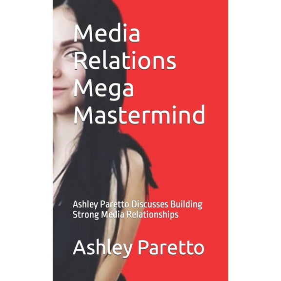 Media Relations Mega Mastermind: Ashley Paretto Discusses Building Strong Media Relationships, (Paperback)