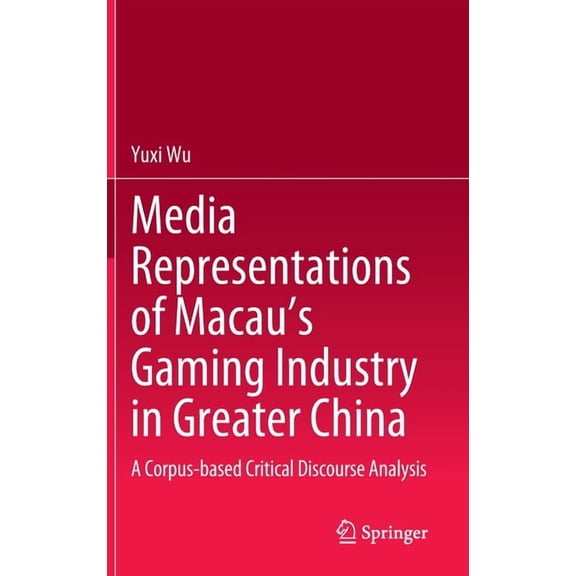 Media Representations of Macau's Gaming Industry in Greater China: A Corpus-Based Critical Discourse Analysis, (Hardcover)
