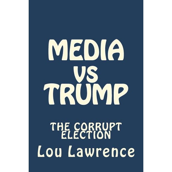 Media Vs Trump: The Corrupt Election (Paperback) by Lou Lawrence