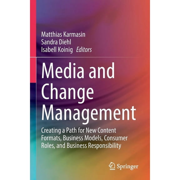 Media and Change Management: Creating a Path for New Content Formats, Business Models, Consumer Roles, and Business Resp, (Paperback)