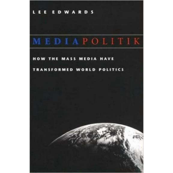 Mediapolitik: How the Mass Media Have Transformed World Politics (Paperback) by Lee Edwards