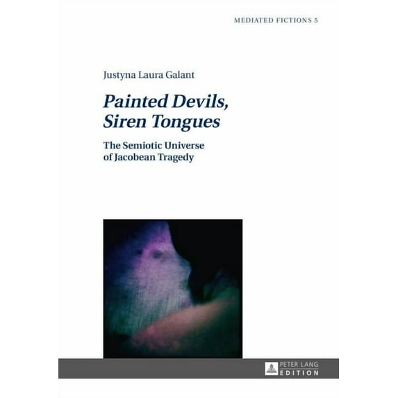 Mediated Fictions: Painted Devils, Siren Tongues: The Semiotic Universe of Jacobean Tragedy (Hardcover)