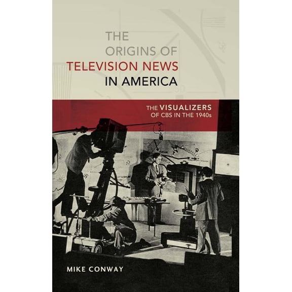 Mediating American History The Origins of Television News in America: The Visualizers of CBS in the 1940s, Book 7, (Paperback)