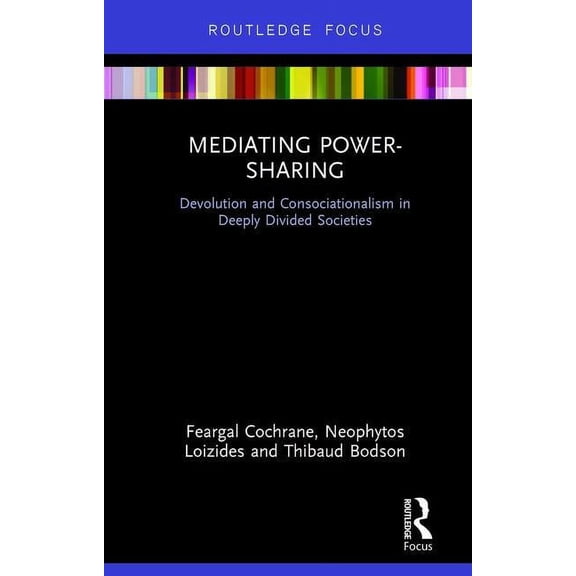 Mediating Power-Sharing: Devolution and Consociationalism in Deeply Divided Societies, (Hardcover)
