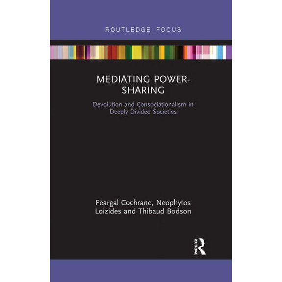 Mediating Power-Sharing: Devolution and Consociationalism in Deeply Divided Societies, (Paperback)