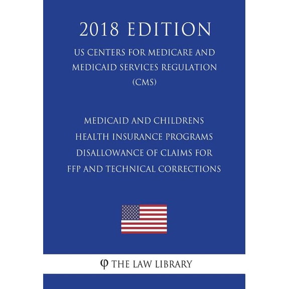 Medicaid and Childrens Health Insurance Programs - Disallowance of Claims for Ffp and Technical Corrections (Us Centers for Medicare and Medicaid Services Regulation) (Cms) (2018 Edition)