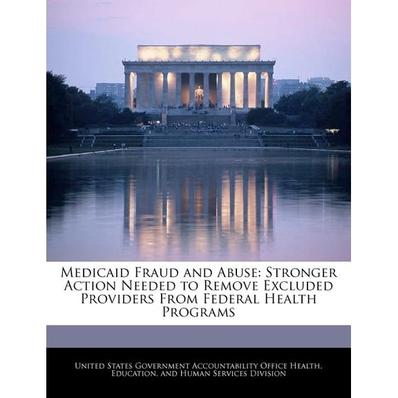 Medicaid Fraud and Abuse: Stronger Action Needed to Remove Excluded Providers from Federal Health Programs Paperback