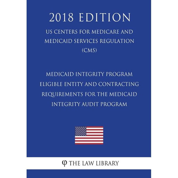 Medicaid Integrity Program - Eligible Entity and Contracting Requirements for the Medicaid Integrity Audit Program (Us Centers for Medicare and Medicaid Services Regulation) (Cms) (2018 Edition)