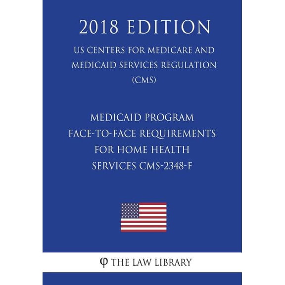 Medicaid Program - Face-To-Face Requirements for Home Health Services Cms-2348-F (Us Centers for Medicare and Medicaid Services Regulation) (Cms) (201