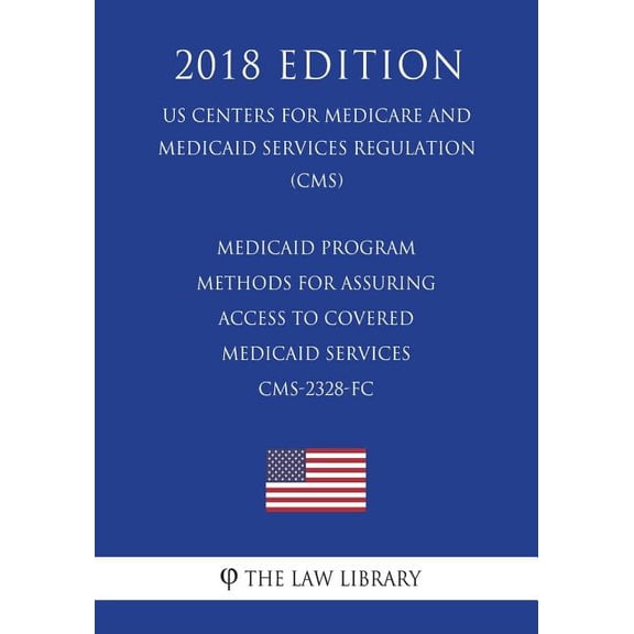 Medicaid Program - Methods for Assuring Access to Covered Medicaid Services Cms-2328-FC (Us Centers for Medicare and Medicaid Services Regulation) (Cms) (2018 Edition)