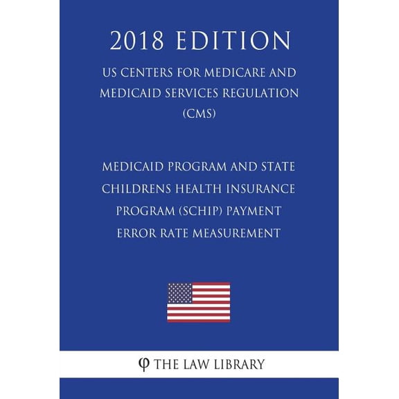 Medicaid Program and State Childrens Health Insurance Program (Schip) Payment Error Rate Measurement (Us Centers for Medicare and Medicaid Services Regulation) (Cms) (2018 Edition) (Paperback)
