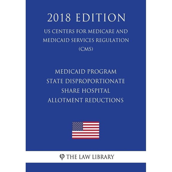 Medicaid Program - State Disproportionate Share Hospital Allotment Reductions (US Centers for Medicare and Medicaid Services Regulation) (CMS) (2018 Edition) (Paperback)