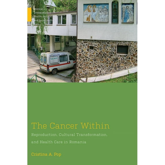 Medical Anthropology: The Cancer Within : Reproduction, Cultural Transformation, and Health Care in Romania (Hardcover)