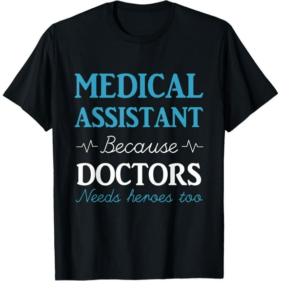 Medical Assistant Because Doctors Needs Heroes Too Gift T-Shirt