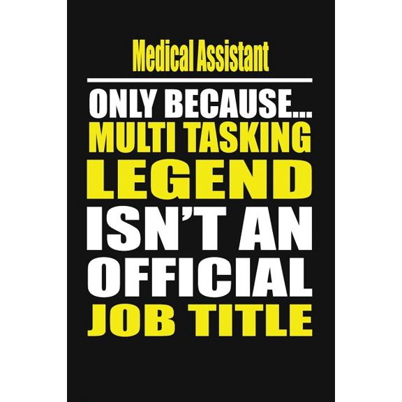 Medical Assistant Only Because Multi Tasking Legend Isn't an Official Job Title (Paperback)