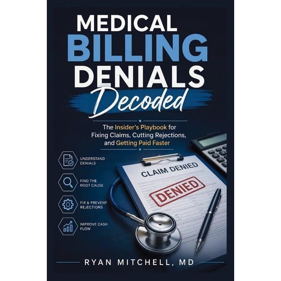 Medical Billing Denials Decoded: The Insider's Playbook for Fixing Claims, Cutting Rejections, and Getting Paid Faster, (Paperback)