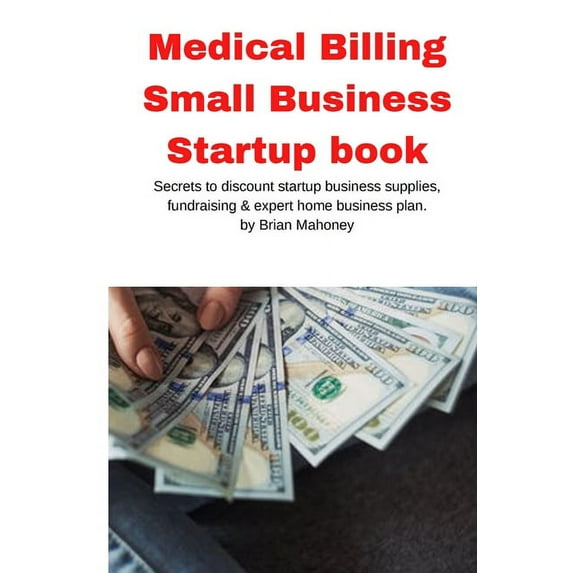 Medical Billing Small Business Startup book: Secrets to discount startup business supplies, fundraising & expert hom, (Paperback)