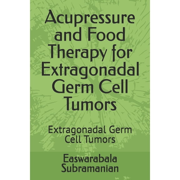 Medical Books for Common People - Part 2 Acupressure and Food Therapy for Extragonadal Germ Cell Tumors: Extragonadal Germ Cell Tumors, Book 179, (Paperback)
