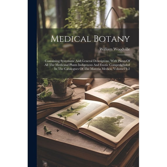 Medical Botany: Containing Systematic And General Descriptons, With Plates Of All The Medicinal Plants Indigenous And Exotic Comprehended In The Catalogues Of The Materia Medica, Volumes 1-2 (Paperbac