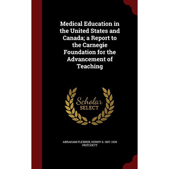 Medical Education in the United States and Canada; a Report to the Carnegie Foundation for the Advancement of Teaching Hardcover 1297769163 9781297769160 Abraham Flexner, Henry S. 1857-1939 Pritchet