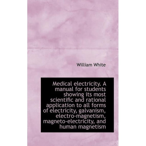 Medical Electricity. a Manual for Students Showing Its Most Scientific and Rational Application to a (Paperback)